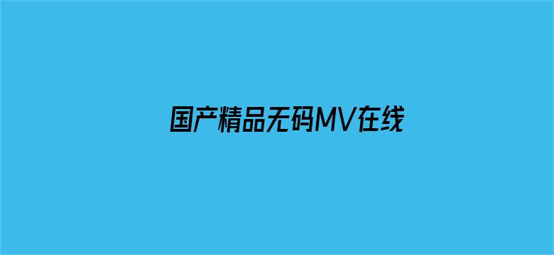 >国产精品无码MV在线观看横幅海报图