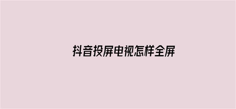 >抖音投屏电视怎样全屏横幅海报图